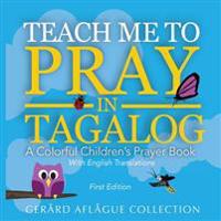 Teach Me to Pray in Tagalog: A Colorful Children's Prayer Book W/English Translations