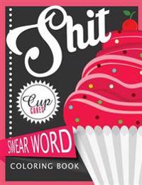Sh*t Cupcake Swear Word Coloring Books: For Fans of Adult Coloring Books, Mandala Coloring Books, and Grown Ups Who Like Swearing, Curse Words, Cuss W