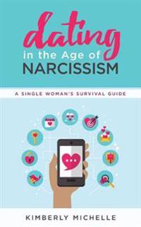 Dating in the Age of Narcissism: A Single Woman's Survival Guide
