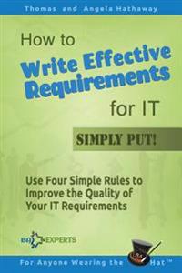 How to Write Effective Requirements for It - Simply Put!: Use Four Simple Rules to Improve the Quality of Your It Requirements