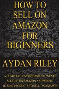 How to Sell on Amazon for Beginners: A Complete List of Basics to Start Selling on Amazon and Where to Find Products to Sell on Amazon