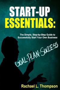 How to Start a Business: Startup Essentials-The Simple, Step-By-Step Guide to Successfully Start Your Own Business (Online Business, Small Busi