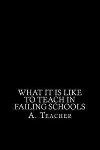 What It Is Like to Teach in Failing Schools: A Memoir, an Inquiry, and a Critique
