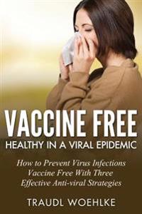 Vaccine Free Healthy in a Viral Epidemic: How to Prevent Virus Infections Vaccine-Free with Three Effective Antiviral Strategies