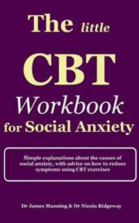 The Little CBT Workbook for Social Anxiety: Simple Explanations about the Causes of Social Anxiety, with Advice on How to Reduce Symptoms of Social An