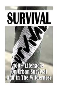 Survival: 100+ Lifehacks on Urban Survival and in the Wilderness: (How to Survive Natural Disaster, How to Survive in the Forest