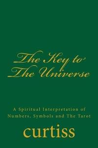 The Key to the Universe: A Spiritual Interpretation of Numbers, Symbols and the Tarot