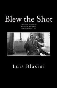 Blew the Shot: An Account of William S. Burroughs Time in Mexico