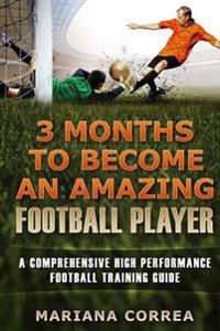 3 Months to Become an Amazing Football Player: A Comprehensive High Performance Football Training Guide