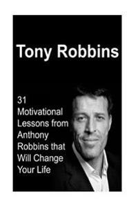Tony Robbins: 31 Motivational Lessons from Anthony Robbins That Will Change Your Life: Tony Robbins, Tony Robbins Book, Tony Robbins