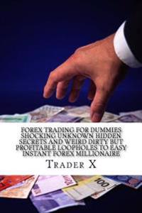 Forex Trading for Dummies: Shocking Unknown Hidden Secrets and Weird Dirty But Profitable Loopholes to Easy Instant Forex Millionaire: Bust the L