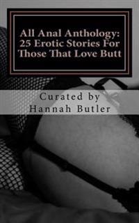 All Anal Anthology: 25 Erotic Stories for Those That Love Butt