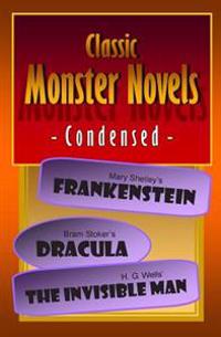 Classic Monster Novels Condensed: Mary Shelley's Frankenstein, Bram Stoker's Dracula, H. G. Wells' the Invisible Man