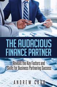 The Audacious Finance Partner: Reveals the Key Factors and Skills for Business Partnering Success