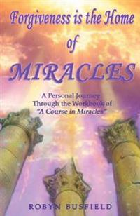 Forgiveness Is the Home of Miracles: A Personal Journey Through the Workbook of 