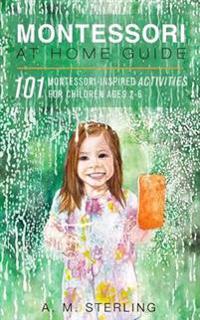 Montessori at Home Guide: 101 Montessori Inspired Activities for Children Ages 2-6
