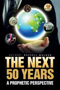The Next 50 Years: : A Prophetic Perspective