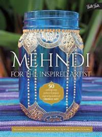 Mehndi for the Inspired Artist: 50 Contemporary Patterns & Projects Inspired by Traditional Henna Art