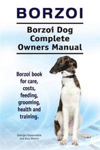Borzoi. Borzoi Dog Complete Owners Manual. Borzoi Book for Care, Costs, Feeding, Grooming, Health and Training.