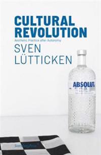 Sven Lutticken - Cultural Revolution. Aesthetic Practice After Autonomy