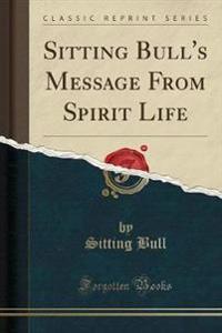 Sitting Bull's Message from Spirit Life (Classic Reprint)