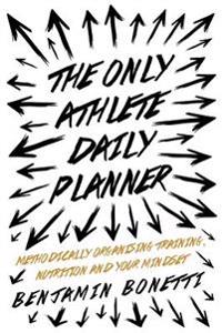 The Only Athlete Daily Planner: Methodically Organising Training, Nutrition and Your Mindset.
