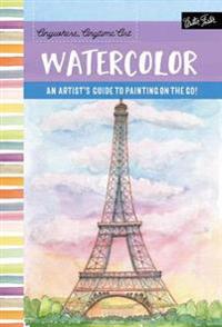 Anywhere, Anytime Art: Watercolor: An Artist's Guide to Painting on the Go!