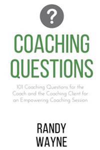 Coaching Questions: 101 Coaching Questions for the Coach and the Coaching Client for an Empowering Coaching Session