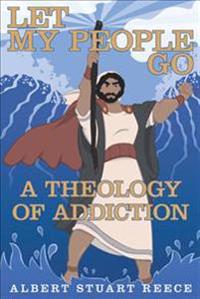 Let My People Go a Theology of Addiction