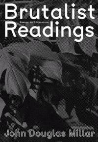 John Douglas Millar - Brutalist Readings. Essays on Literature