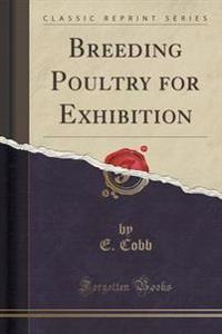 Breeding Poultry for Exhibition (Classic Reprint)