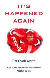 It's Happened Again: A Tale of Love, Hope, Death and Disappointment - Arsenal 2015/16