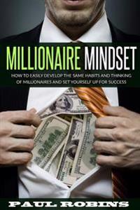Millionaire Mindset: How to Easily Develop the Same Habits and Thinking of Millionaires and Set Yourself Up for Success