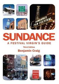 Sundance - A Festival Virgin's Guide: Surviving and Thriving at America's Most Important Film Festival (3rd Edition)