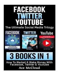 Facebook: Twitter: Youtube: The Ultimate Social Media Trilogy: 3 Books in 1: How to Market & Make Money with Facebook, Twitter &