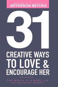 31 Creative Ways to Love & Encourage Her: One Month to a More Life Giving Relationship