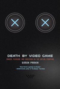 Death by Video Game: Danger, Pleasure, and Obsession on the Virtual Frontline