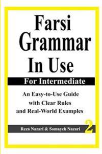 Farsi Grammar in Use: For Intermediate Students: An Easy-To-Use Guide with Clear Rules and Real-World Examples