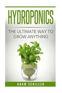 Hydroponics: The Ultimate Guide to Grow Anything