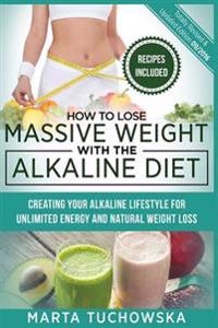 How to Lose Massive Weight with the Alkaline Diet: Creating Your Alkaline Lifestyle for Unlimited Energy and Natural Weight Loss