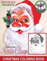 Grayscale Holidays Time to Color Santa Claus Adult Coloring Book: (Grayscale Coloring) (Christmas Coloring Book) (Photo Coloring Book) (Santa Claus) (