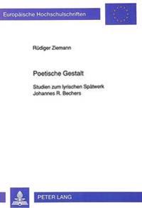 Poetische Gestalt: Studien Zum Lyrischen Spaetwerk Johannes R. Bechers