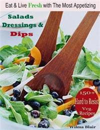 Eat & Live Fresh with the Most Appetizing Salads Dressing & Dips : 150 Plus Hard to Resist Veg. Recipes
