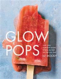 Glow Pops: Super-Easy Superfood Recipes to Help You Look and Feel Your Best