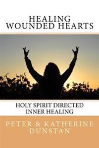 Healing Wounded Hearts: Holy Spirit Directed Inner Healing
