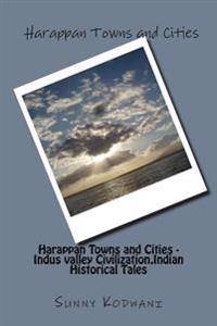 Harappan Towns and Cities - Indus Valley Civilization, Indian Historical Tales