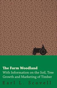 Farm Woodland - With Information on the Soil, Tree Growth and Marketing of Timber