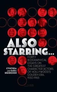 Also Starring... Forty Biographical Essays on the Greatest Character Actors of Hollywood's Golden Era, 1930-1965