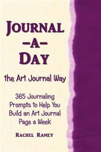 Journal-A-Day the Art Journal Way: 365 Journaling Prompts to Help You Build an Art Journal Page a Week