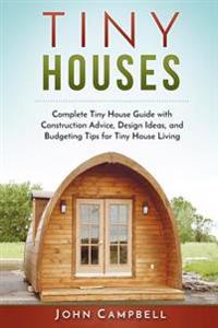 Tiny Houses: Complete Tiny House Guide with Construction Advice, Design Ideas, and Budgeting Tips for Tiny House Living